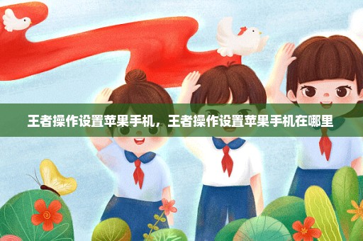 王者操作设置苹果手机，王者操作设置苹果手机在哪里 