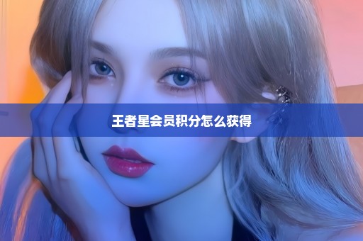 王者星会员积分怎么获得