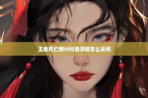 王者死亡倒计时悬浮窗怎么关闭