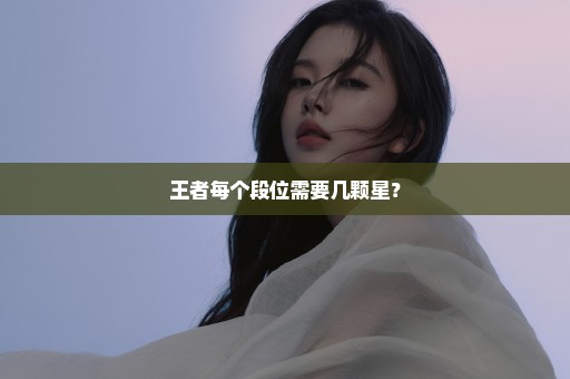 王者每个段位需要几颗星？