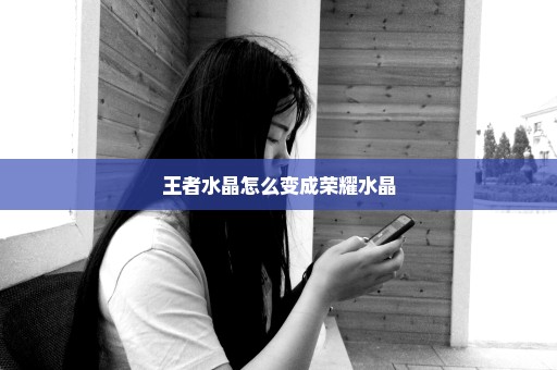 王者水晶怎么变成荣耀水晶