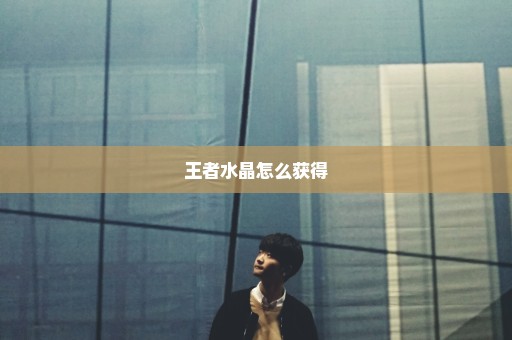 王者水晶怎么获得