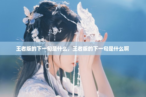 王者版的下一句是什么，王者版的下一句是什么啊 