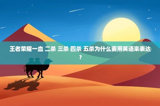 王者荣耀一血 二杀 三杀 四杀 五杀为什么要用英语来表达？