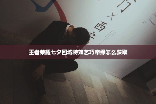 王者荣耀七夕回城特效乞巧牵缘怎么获取