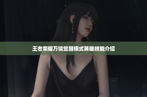 王者荣耀万镜觉醒模式英雄技能介绍