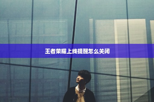 王者荣耀上线提醒怎么关闭