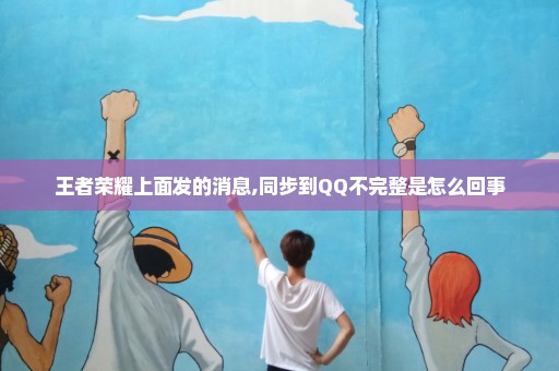 王者荣耀上面发的消息,同步到QQ不完整是怎么回事