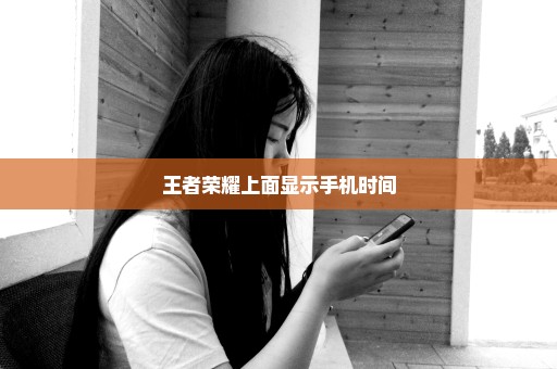 王者荣耀上面显示手机时间