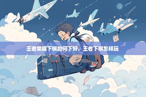 王者荣耀下棋如何下好，王者下棋怎样玩 