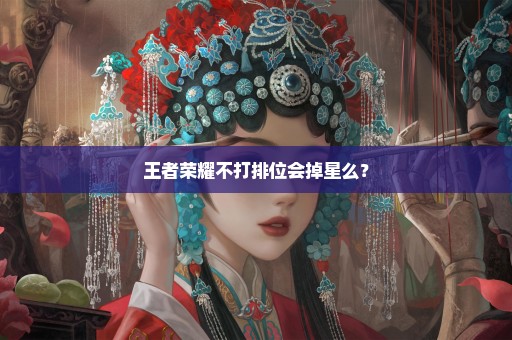 王者荣耀不打排位会掉星么？
