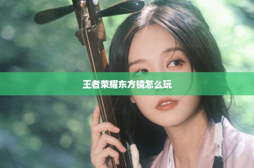 王者荣耀东方镜怎么玩