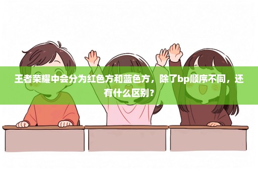 王者荣耀中会分为红色方和蓝色方，除了bp顺序不同，还有什么区别？