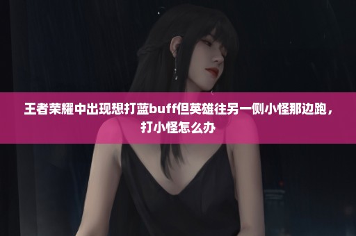 王者荣耀中出现想打蓝buff但英雄往另一侧小怪那边跑，打小怪怎么办