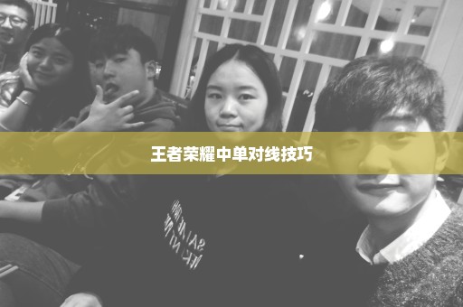 王者荣耀中单对线技巧