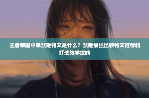 王者荣耀中单甄姬铭文是什么？甄姬最强出装铭文推荐和打法教学攻略
