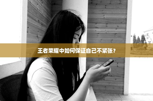 王者荣耀中如何保证自己不紧张？