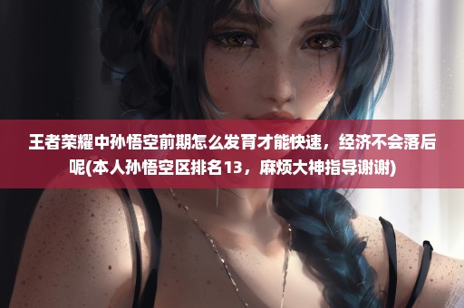 王者荣耀中孙悟空前期怎么发育才能快速，经济不会落后呢(本人孙悟空区排名13，麻烦大神指导谢谢)