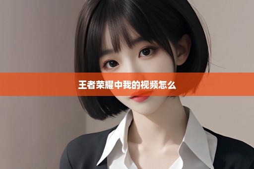 王者荣耀中我的视频怎么