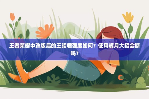 王者荣耀中改版后的王昭君强度如何？使用辉月大招会断吗？