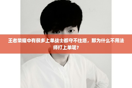 王者荣耀中有很多上单战士都守不住塔，那为什么不用法师打上单呢？