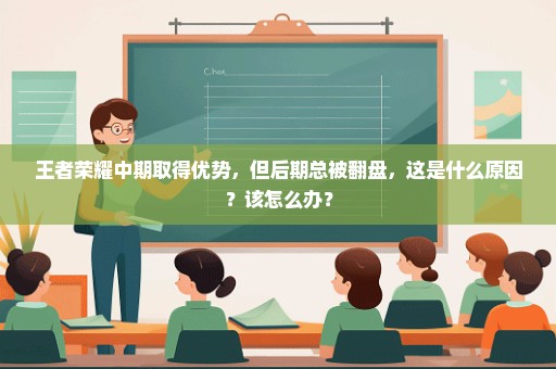 王者荣耀中期取得优势，但后期总被翻盘，这是什么原因？该怎么办？