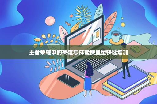 王者荣耀中的英雄怎样能使血量快速增加
