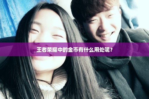 王者荣耀中的金币有什么用处呢？
