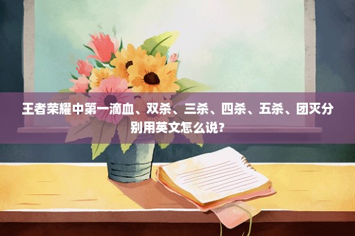 王者荣耀中第一滴血、双杀、三杀、四杀、五杀、团灭分别用英文怎么说？