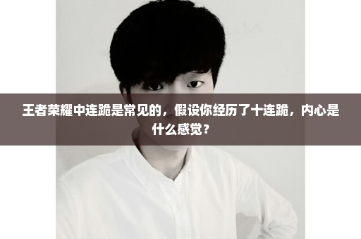 王者荣耀中连跪是常见的，假设你经历了十连跪，内心是什么感觉？