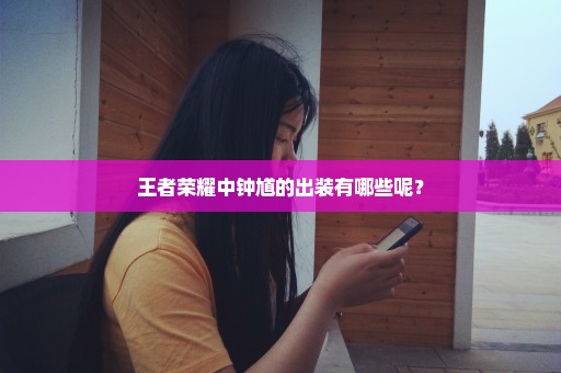 王者荣耀中钟馗的出装有哪些呢？