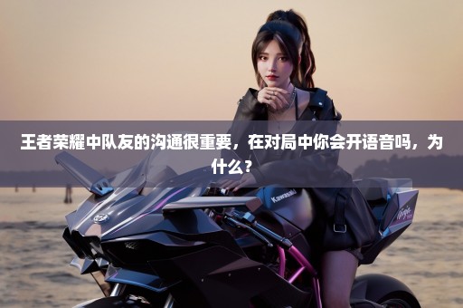 王者荣耀中队友的沟通很重要，在对局中你会开语音吗，为什么？