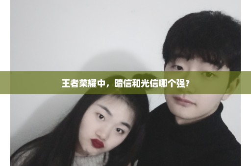 王者荣耀中，暗信和光信哪个强？