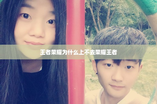 王者荣耀为什么上不去荣耀王者