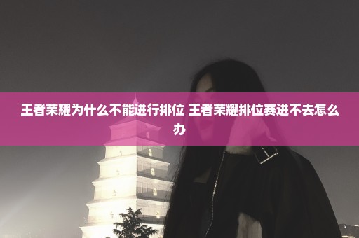 王者荣耀为什么不能进行排位 王者荣耀排位赛进不去怎么办