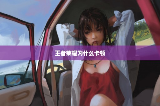 王者荣耀为什么卡顿