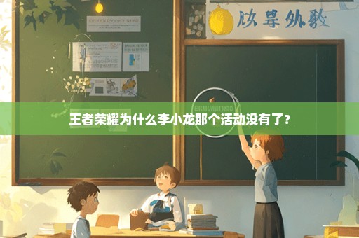 王者荣耀为什么李小龙那个活动没有了？