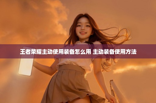 王者荣耀主动使用装备怎么用 主动装备使用方法
