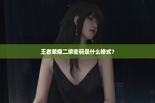 王者荣耀二级密码是什么格式？