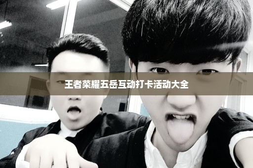 王者荣耀五岳互动打卡活动大全