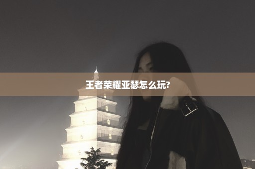 王者荣耀亚瑟怎么玩?