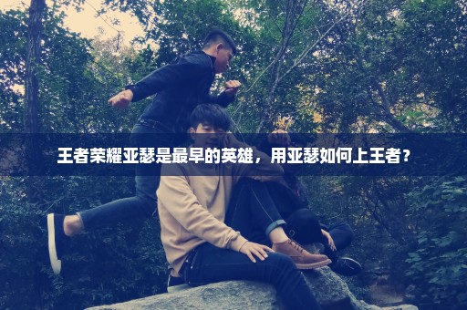 王者荣耀亚瑟是最早的英雄，用亚瑟如何上王者？