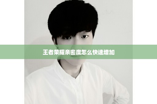 王者荣耀亲密度怎么快速增加