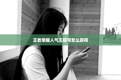 王者荣耀人气王称号怎么获得