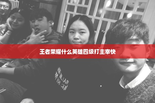 王者荣耀什么英雄四级打主宰快