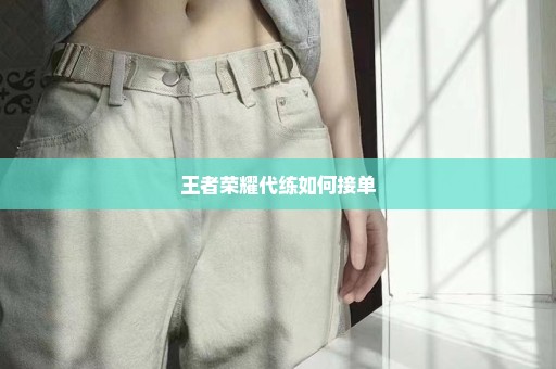 王者荣耀代练如何接单