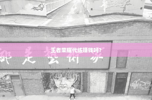 王者荣耀代练赚钱吗？