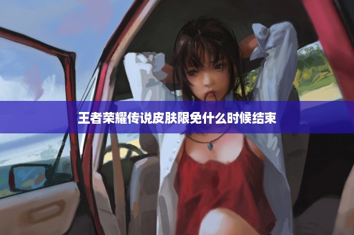 王者荣耀传说皮肤限免什么时候结束
