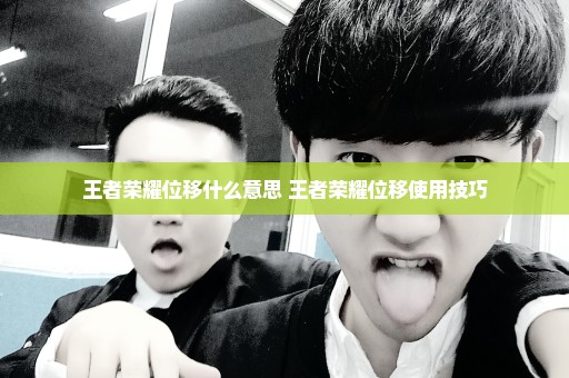 王者荣耀位移什么意思 王者荣耀位移使用技巧