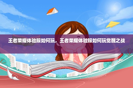王者荣耀体验服如何玩，王者荣耀体验服如何玩觉醒之战 